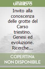 Invito alla conoscenza delle grotte del Carso triestino. Genesi ed evoluzione. Ricerche speleologiche libro