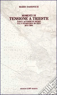 Dassovich, Mario. - Momenti Di Tensione A Trieste. Dagli Accordi Di Osimo Alla Scomparsa Di Tito 1975-1980 libro