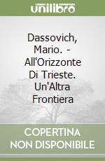 Dassovich, Mario. - All'Orizzonte Di Trieste. Un'Altra Frontiera libro