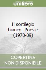 Il sortilegio bianco. Poesie (1978-89)