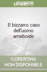 Il bizzarro caso dell'uomo ameboide libro