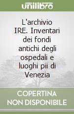 L'archivio IRE. Inventari dei fondi antichi degli ospedali e luoghi pii di Venezia