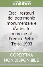 Ire: i restauri del patrimonio monumentale e d'arte. In margine al Premio Pietro Torta 1993 libro