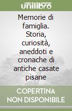 Memorie di famiglia. Storia, curiosità, aneddoti e cronache di antiche casate pisane libro