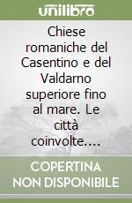 Chiese romaniche del Casentino e del Valdarno superiore fino al mare. Le città coinvolte. Guida illustrata libro