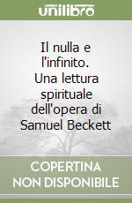 Il nulla e l'infinito. Una lettura spirituale dell'opera di Samuel Beckett libro