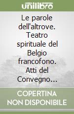 Le parole dell'altrove. Teatro spirituale del Belgio francofono. Atti del Convegno internazionale libro