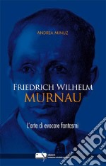 Friedrich Wilhelm Murnau. L'arte di evocare fantasmi libro