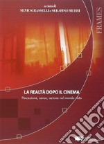 La realtà dopo il cinema. Percezione, senso, azione nel mondo visto libro