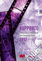 Rapporto 2012. Il mercato e l'industria del cinema in Italia libro