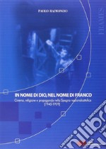 In nome di Dio, nel nome di Franco. Cinema, religione e propaganda nella Spagna nazionalcattolica (1945-1959) libro