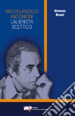 Michelangelo Antonioni. L'alienista scettico libro