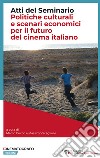 Politiche culturali e scenari economici per il futuro del cinema italiano. Atti del Seminario libro