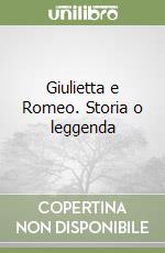 Giulietta e Romeo. Storia o leggenda