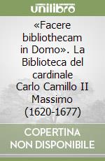 «Facere bibliothecam in Domo». La Biblioteca del cardinale Carlo Camillo II Massimo (1620-1677)