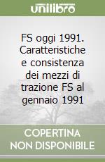 FS oggi 1991. Caratteristiche e consistenza dei mezzi di trazione FS al gennaio 1991 libro