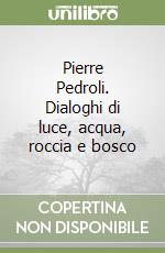 Pierre Pedroli. Dialoghi di luce, acqua, roccia e bosco libro
