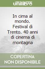 In cima al mondo. Festival di Trento. 40 anni di cinema di montagna