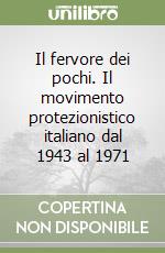 Il fervore dei pochi. Il movimento protezionistico italiano dal 1943 al 1971 libro