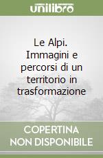 Le Alpi. Immagini e percorsi di un territorio in trasformazione