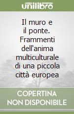 Il muro e il ponte. Frammenti dell'anima multiculturale di una piccola città europea libro