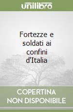 Fortezze e soldati ai confini d'Italia