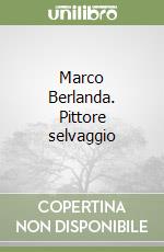 Marco Berlanda. Pittore selvaggio libro