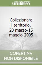 Collezionare il territorio. 20 marzo-15 maggio 2005 libro