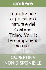 Introduzione al paesaggio naturale del Cantone Ticino. Vol. 1: Le componenti naturali