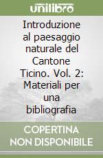 Introduzione al paesaggio naturale del Cantone Ticino. Vol. 2: Materiali per una bibliografia