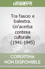 Tra fascio e balestra. Un'acerba contesa culturale (1941-1945) libro