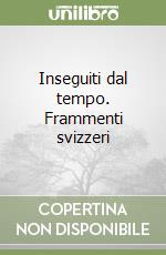 Inseguiti dal tempo. Frammenti svizzeri