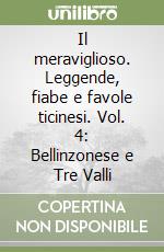 Il meraviglioso. Leggende, fiabe e favole ticinesi. Vol. 4: Bellinzonese e Tre Valli libro