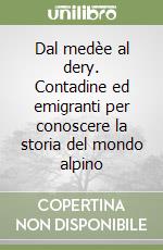 Dal medèe al dery. Contadine ed emigranti per conoscere la storia del mondo alpino libro