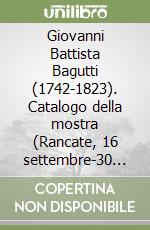 Giovanni Battista Bagutti (1742-1823). Catalogo della mostra (Rancate, 16 settembre-30 novembre 1994) libro