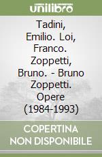 Tadini, Emilio. Loi, Franco. Zoppetti, Bruno. - Bruno Zoppetti. Opere (1984-1993) libro
