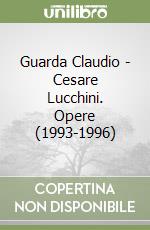 Guarda Claudio - Cesare Lucchini. Opere (1993-1996) libro