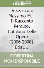 Verzasconi Massimo M. - Il Racconto Perduto. Catalogo Delle Opere (2006-2008). Ediz. Illustrata libro