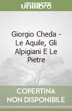 Giorgio Cheda - Le Aquile, Gli Alpigiani E Le Pietre libro