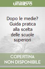 Dopo le medie? Guida pratica alla scelta delle scuole superiori libro