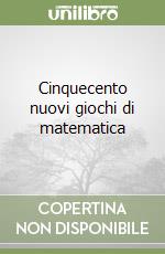Cinquecento nuovi giochi di matematica libro