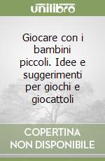 Giocare con i bambini piccoli. Idee e suggerimenti per giochi e giocattoli libro