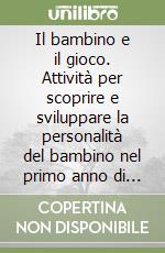 Il bambino e il gioco. Attività per scoprire e sviluppare la personalità del bambino nel primo anno di vita libro