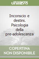 Inconscio e destini. Psicologia della pre-adolescenza libro