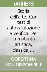 Storia dell'arte. Con test di autovalutazione e verifica. Per la maturità artistica, classica, scientifica, magistrale libro