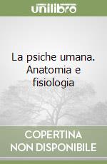 La psiche umana. Anatomia e fisiologia libro