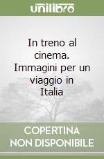 In treno al cinema. Immagini per un viaggio in Italia libro