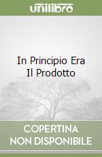 In Principio Era Il Prodotto libro