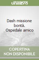 Dash missione bontà. Ospedale amico