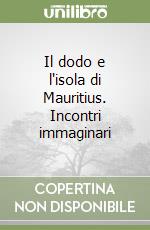 Il dodo e l'isola di Mauritius. Incontri immaginari libro